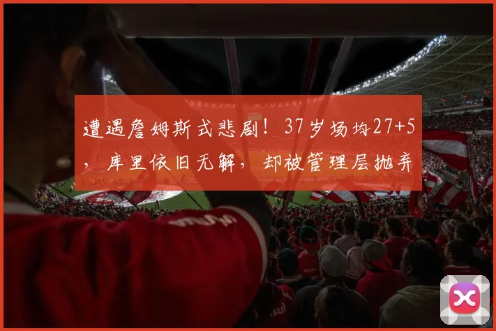 遭遇詹姆斯式悲剧！37岁场均27+5，库里依旧无解，却被管理层抛弃