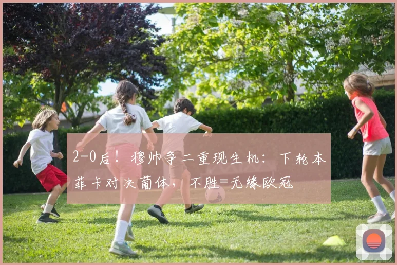 2-0后！穆帅争二重现生机：下轮本菲卡对决葡体，不胜=无缘欧冠