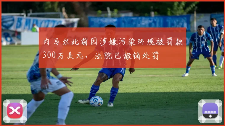 内马尔此前因涉嫌污染环境被罚款300万美元，法院已撤销处罚