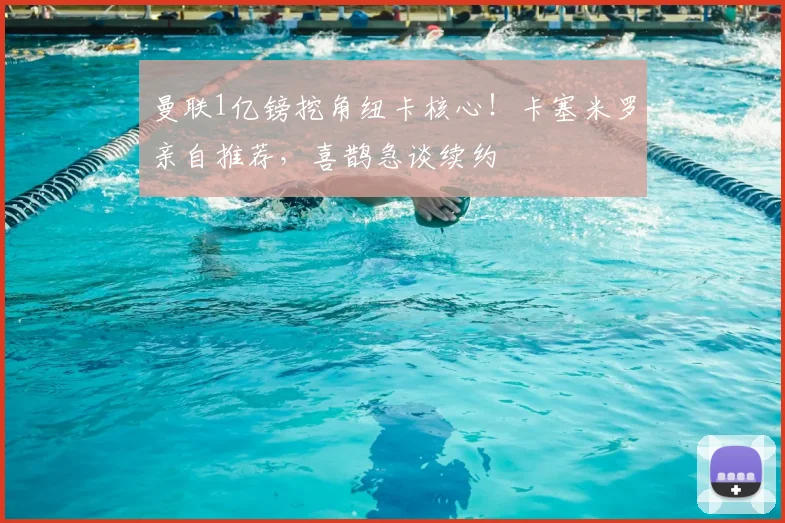 曼联1亿镑挖角纽卡核心！卡塞米罗亲自推荐，喜鹊急谈续约