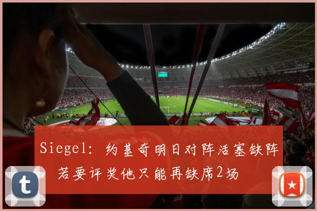 Siegel：约基奇明日对阵活塞缺阵，若要评奖他只能再缺席2场