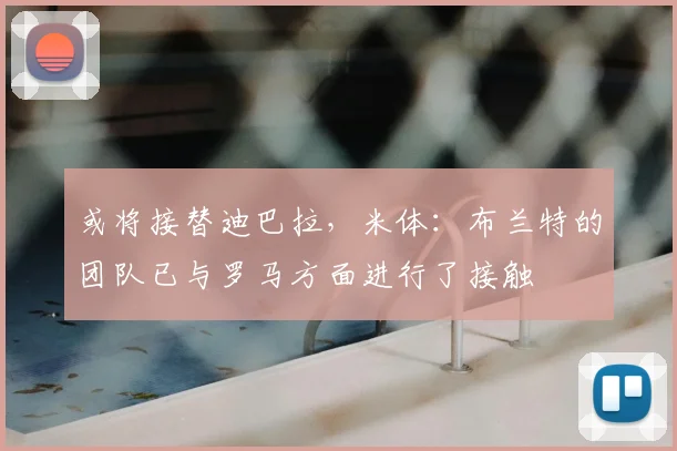 或将接替迪巴拉，米体：布兰特的团队已与罗马方面进行了接触