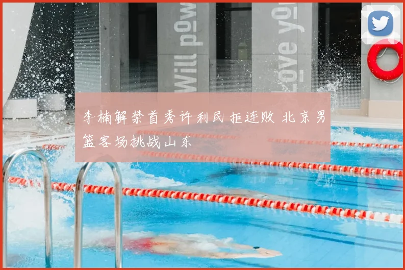 李楠解禁首秀许利民拒连败 北京男篮客场挑战山东