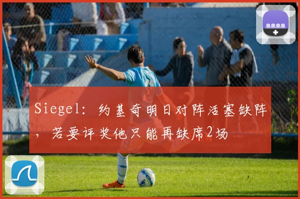 Siegel：约基奇明日对阵活塞缺阵，若要评奖他只能再缺席2场