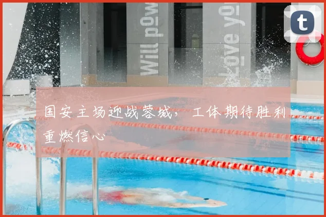 国安主场迎战蓉城，工体期待胜利重燃信心