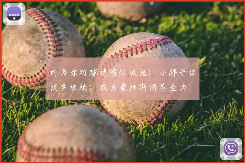 内马尔对球迷喷垃圾话：小胖子你该多练练；我为桑托斯拼尽全力