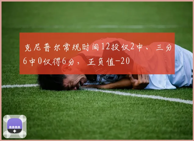 克尼普尔常规时间12投仅2中、三分6中0仅得6分，正负值-20