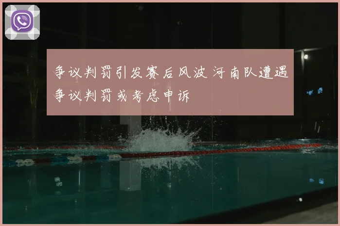 争议判罚引发赛后风波 河南队遭遇争议判罚或考虑申诉