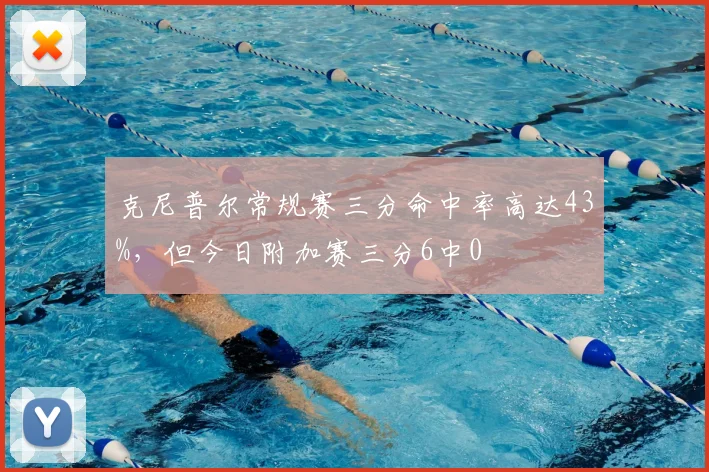 克尼普尔常规赛三分命中率高达43%，但今日附加赛三分6中0