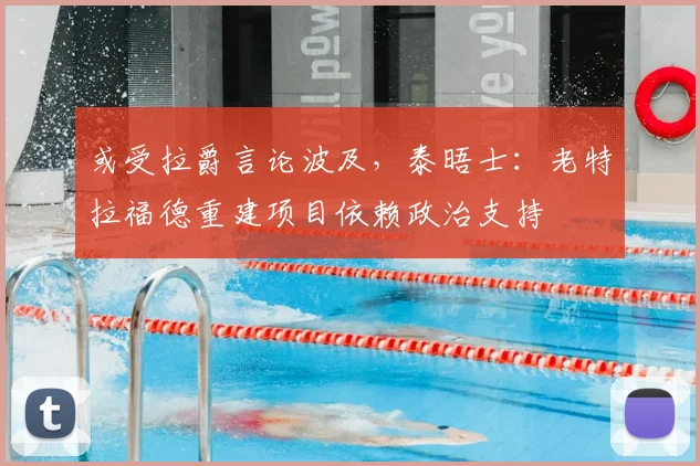 或受拉爵言论波及，泰晤士：老特拉福德重建项目依赖政治支持