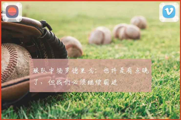 狼队中场罗德里戈：也许是有点晚了，但我们必须继续前进