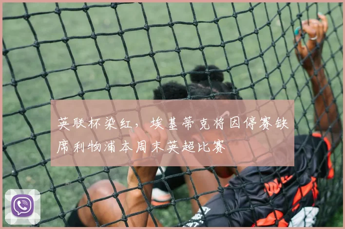 英联杯染红，埃基蒂克将因停赛缺席利物浦本周末英超比赛