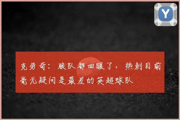 克劳奇：狼队都回暖了，热刺目前毫无疑问是最差的英超球队