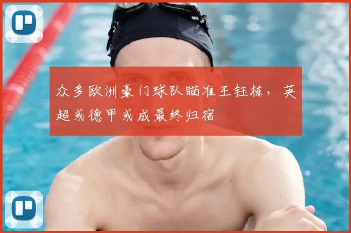 众多欧洲豪门球队瞄准王钰栋，英超或德甲或成最终归宿