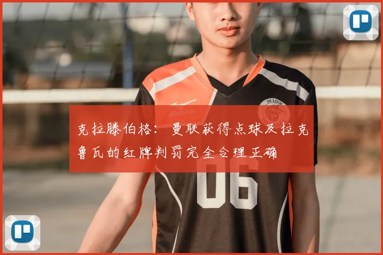 克拉滕伯格：曼联获得点球及拉克鲁瓦的红牌判罚完全合理正确