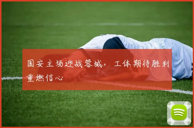 国安主场迎战蓉城，工体期待胜利重燃信心