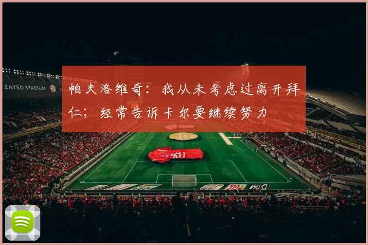 帕夫洛维奇：我从未考虑过离开拜仁；经常告诉卡尔要继续努力