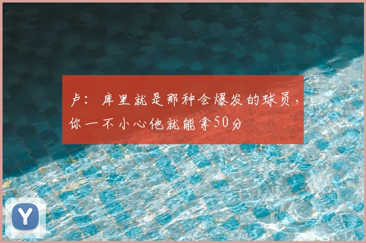 卢：库里就是那种会爆发的球员，你一不小心他就能拿50分