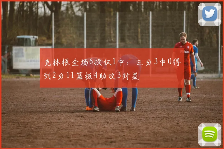 克林根全场6投仅1中，三分3中0得到2分11篮板4助攻3封盖