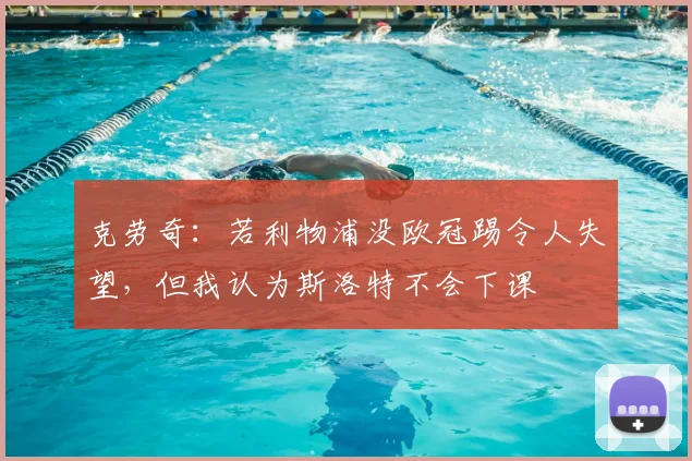 克劳奇：若利物浦没欧冠踢令人失望，但我认为斯洛特不会下课