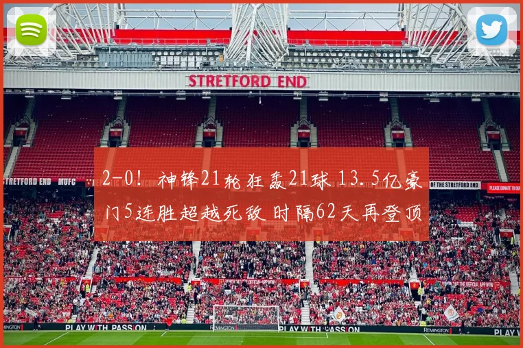 2-0！神锋21轮狂轰21球 13.5亿豪门5连胜超越死敌 时隔62天再登顶