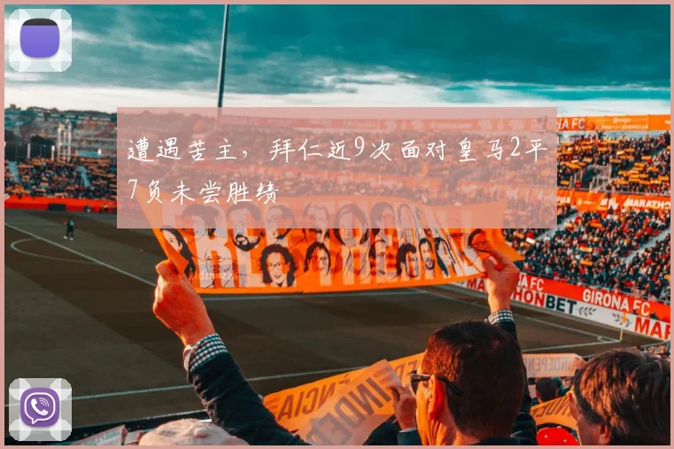 遭遇苦主，拜仁近9次面对皇马2平7负未尝胜绩