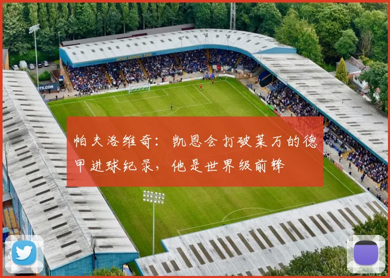 帕夫洛维奇：凯恩会打破莱万的德甲进球纪录，他是世界级前锋